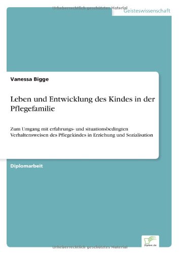 Leben und Entwicklung des Kindes in der Pflegefamilie: Zum Umgang mit erfahrungs- und situationsbedingten Verhaltensweisen des Pflegekindes in Erziehung und Sozialisation