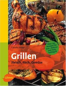 Grillen: Fleisch, Fisch, Gemüse. Über 130 Rezepte für Gas, Elektro- und Holzkohlegrill