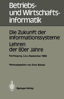 Die Zukunft der Informationssysteme. Lehren der 80er Jahre: Dritte gemeinsame Fachtagung der Österreichischen Gesellschaft für Informatik (ÖGI) und ... 1986 (Betriebs- und Wirtschaftsinformatik)