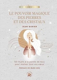 Le pouvoir magique des pierres et des cristaux : 50 rituels à la portée de tous pour réaliser tous vos voeux