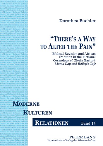 «There's a Way to Alter the Pain»: Biblical Revision and African Tradition in the Fictional Cosmology of Gloria Naylor's Mama Day and Bailey's Café (Moderne - Kulturen - Relationen)