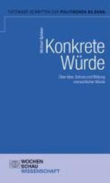 Konkrete Menschenwürde: Über Idee, Schutz und Bildung menschlicher Würde