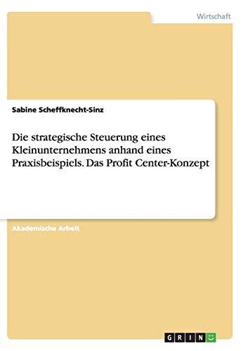 Die strategische Steuerung eines Kleinunternehmens anhand eines Praxisbeispiels. Das Profit Center-Konzept
