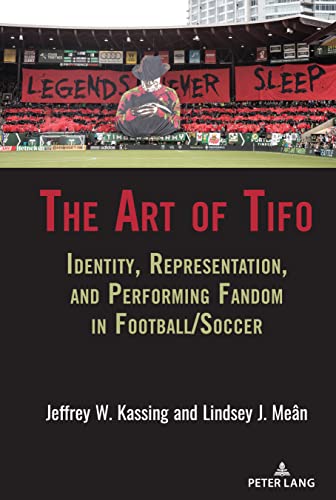 The Art of Tifo: Identity, Representation, and Performing Fandom in Football/Soccer (Communication, Sport, and Society, Band 12)