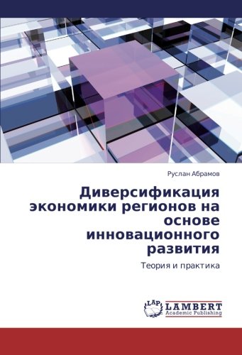 Diversifikatsiya ekonomiki regionov na osnove innovatsionnogo razvitiya: Teoriya i praktika: Teoriq i praktika