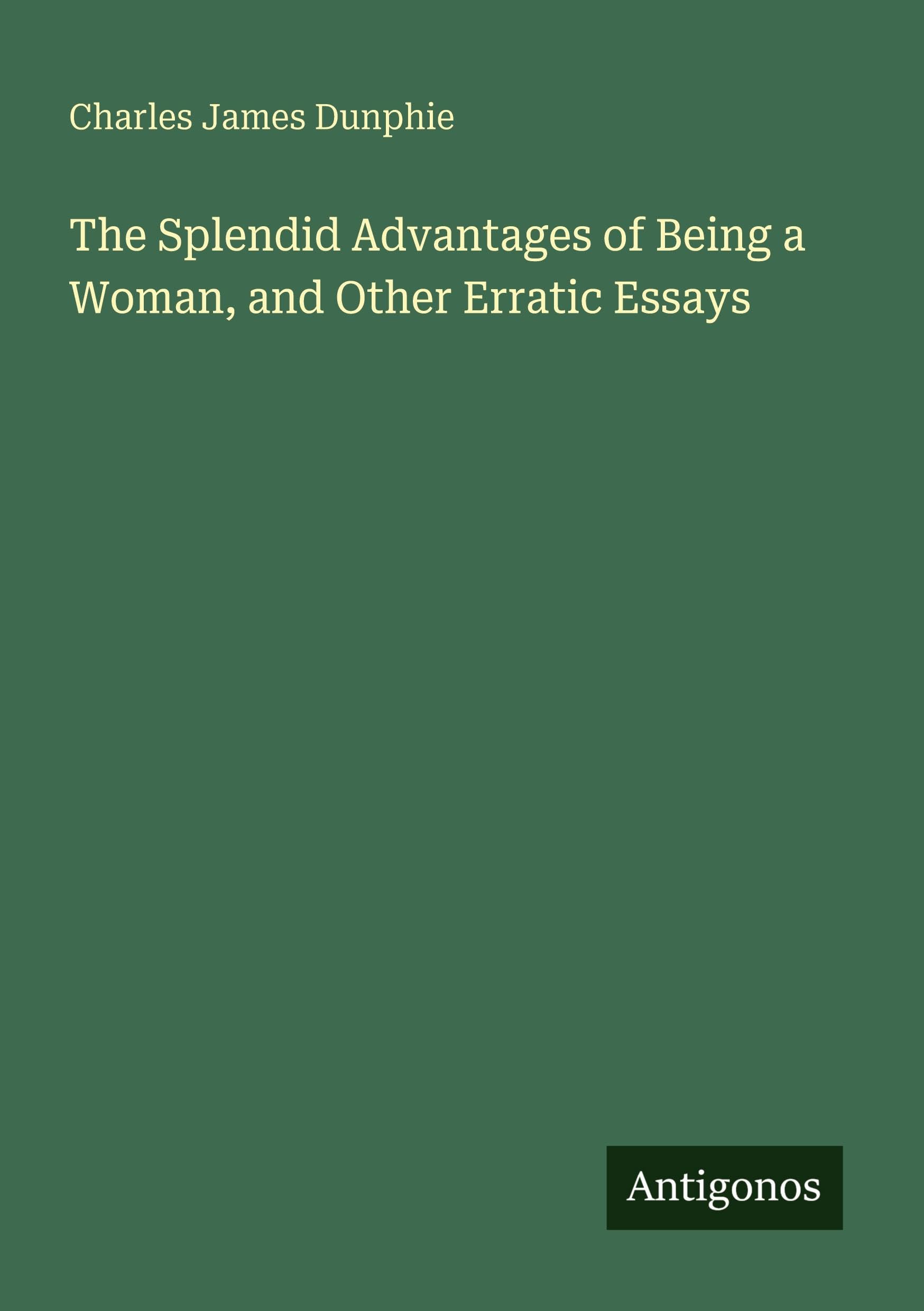 The Splendid Advantages of Being a Woman, and Other Erratic Essays