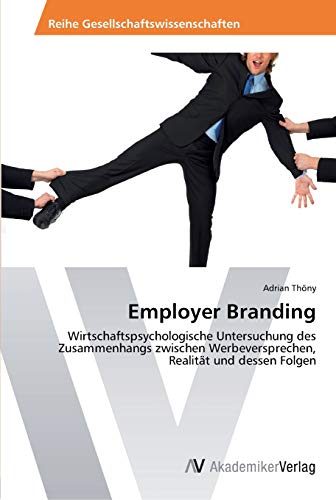 Employer Branding: Wirtschaftspsychologische Untersuchung des Zusammenhangs zwischen Werbeversprechen, Realität und dessen Folgen