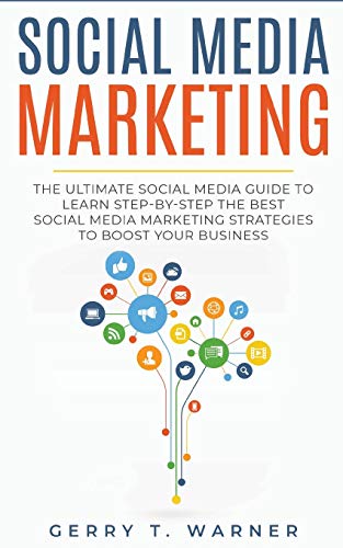 Warner, Gerry T. Social Media Marketing, The Ultimate Guide To Learn Step-by-Step The Best Social Media Marketing Strategies To Boost Your Business