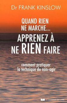Quand rien ne marche... : apprenez à ne rien faire : comment pratiquer la technique du non-agir