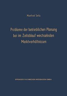 Probleme der Betrieblichen Planung bei im Zeitablauf Wechselnden Marktverhältnissen (Schriften zur theoretischen und angewandten Betriebswirtschaftslehre, 3, Band 3)