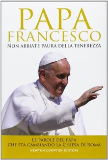 Non abbiate paura della tenerezza. Le parole del papa che sta cambiando la Chiesa di Roma