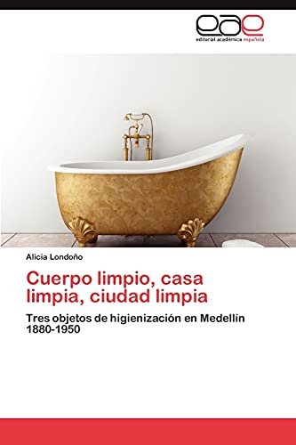 Cuerpo limpio, casa limpia, ciudad limpia: Tres objetos de higienización en Medellín 1880-1950