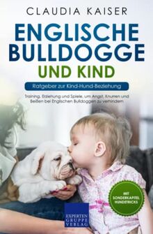 Englische Bulldogge und Kind - Ratgeber zur Kind-Hund-Beziehung: Training, Erziehung und Spiele, um Angst, Knurren und Beißen bei Englischen Bulldoggen zu verhindern