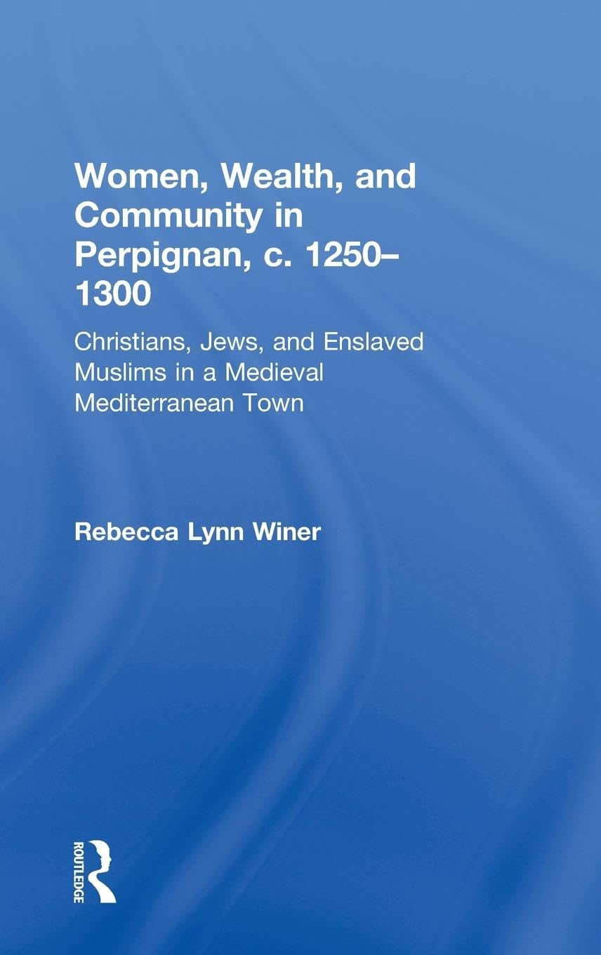 Women, Wealth, and Community in Perpignan, c. 1250-1300: Christians, Jews, and Enslaved Muslims in a Medieval Mediterranean Town