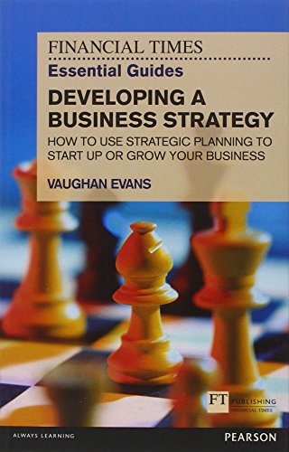 FT Essential Guide to Developing a Business Strategy: How to Use Strategic Planning to Start Up or Grow Your Business (Financial Times Essential Guides)