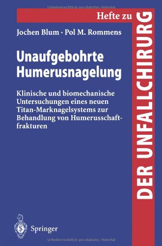 Unaufgebohrte Humerusnagelung: Klinische Und Biomechanische Untersuchungen Eines Neuen Titan-Marknagelsystems Zur Behandlung Von Humerusschaftfrakturen (Hefte zur Zeitschrift Der Unfallchirurg)
