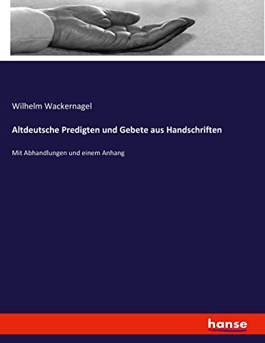 Altdeutsche Predigten und Gebete aus Handschriften: Mit Abhandlungen und einem Anhang