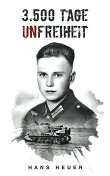 3.500 Tage Unfreiheit: Zweiter Weltkrieg – Tagebuch und Autobiografie des Soldaten Hans Heuer aus Afrika, von der Ostfront und aus der Gefangenschaft (Deutsche Soldaten-Biografien)