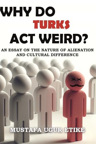 Why Do Turks Act Weird?: An Essay on the Nature of Alienation and Cultural Difference