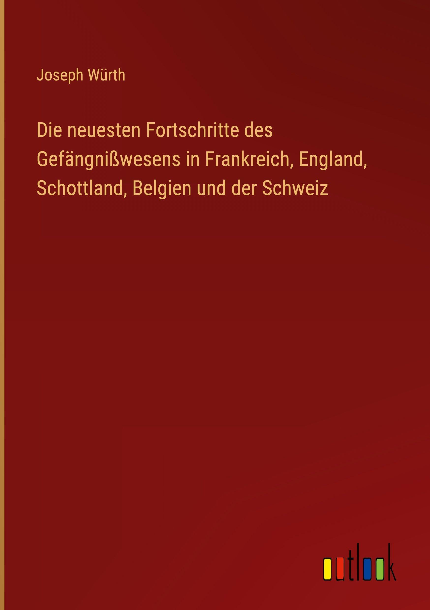 Die neuesten Fortschritte des Gefängnißwesens in Frankreich, England, Schottland, Belgien und der Schweiz