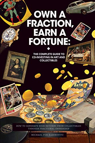 Own a Fraction, Earn a Fortune: The Complete Guide to Co-investing in Art and Collectibles: How to Generate High Returns from Collectibles Through ... the Investments of the Ultra-Rich, Band 1)