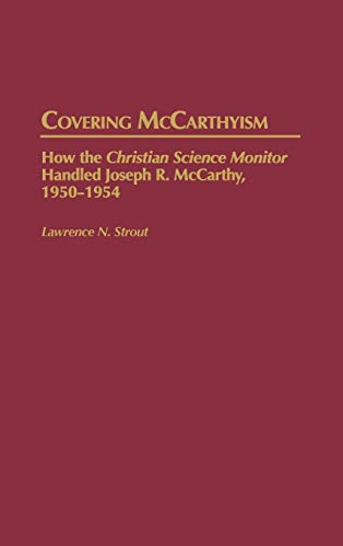 Covering McCarthyism: How the Christian Science Monitor Handled Joseph R. McCarthy, 1950-1954 (Contributions to the Study of Mass Media & Communications)