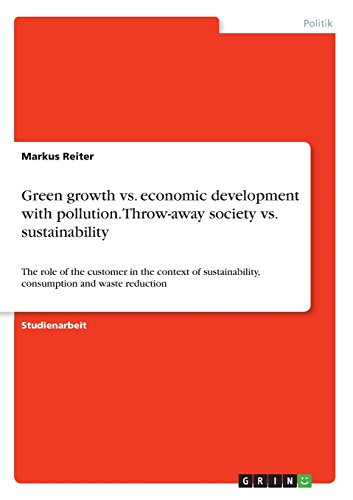 Green growth vs. economic development with pollution. Throw-away society vs. sustainability: The role of the customer in the context of sustainability, consumption and waste reduction