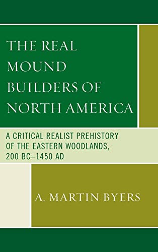 The Real Mound Builders of North America: A Critical Realist Prehistory of the Eastern Woodlands, 200 BC-1450 AD
