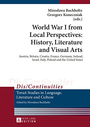 World War I from Local Perspectives: History, Literature and Visual Arts: Austria, Britain, Croatia, France, Germany, Ireland, Israel, Italy, Poland and the United States (Dis/Continuities -)