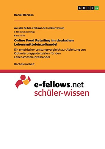 Online Food Retailing im deutschen Lebensmitteleinzelhandel: Ein empirischer Leistungsvergleich zur Ableitung von Optimierungspotenzialen für den Lebensmitteleinzelhandel