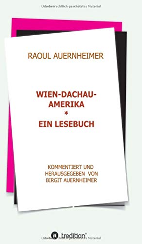 Raoul Auernheimer Wien - Dachau - Amerika: Ein Lesebuch kommentiert und herausgegeben von Birgit Auernheimer