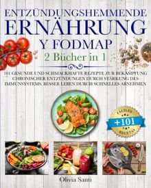 ENTZÜNDUNGSHEMMENDE ERNÄHRUNG & FODMAP: 2 Bücher in 1 101 Gesunde und Schmackhafte Rezepte zur Bekämpfung Chronischer Entzündungen durch Stärkung des Immunsystems.Besser Leben durch Schnelles Abnehmen