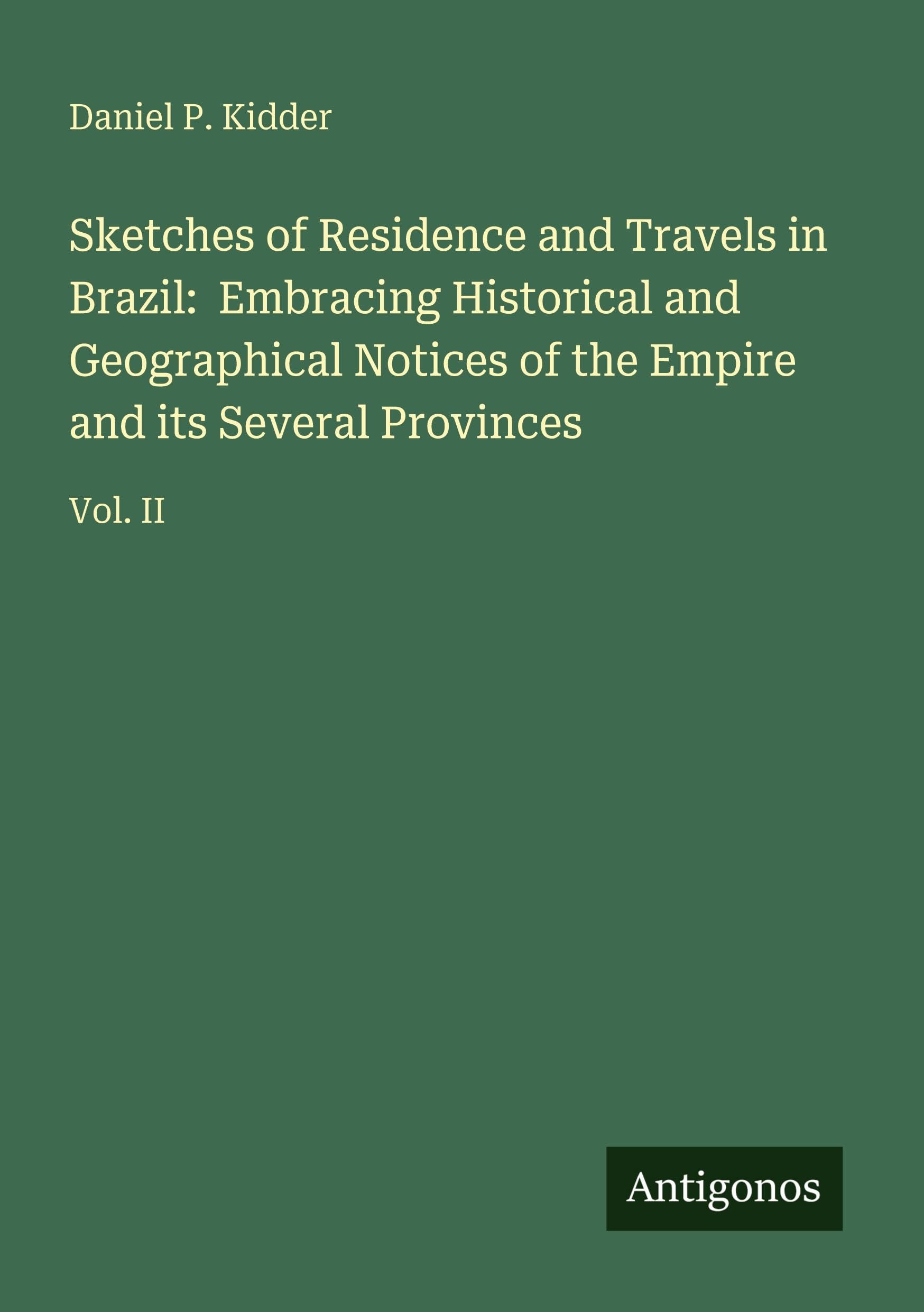 Sketches of Residence and Travels in Brazil: Embracing Historical and Geographical Notices of the Empire and its Several Provinces: Vol. II