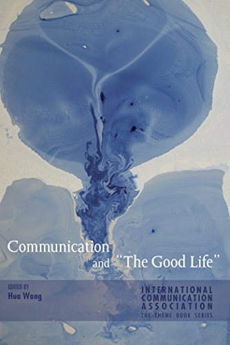 Communication and «The Good Life» (ICA International Communication Association. Annual Conference Theme Book Series)