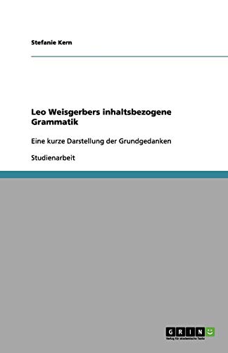 Leo Weisgerbers inhaltsbezogene Grammatik: Eine kurze Darstellung der Grundgedanken