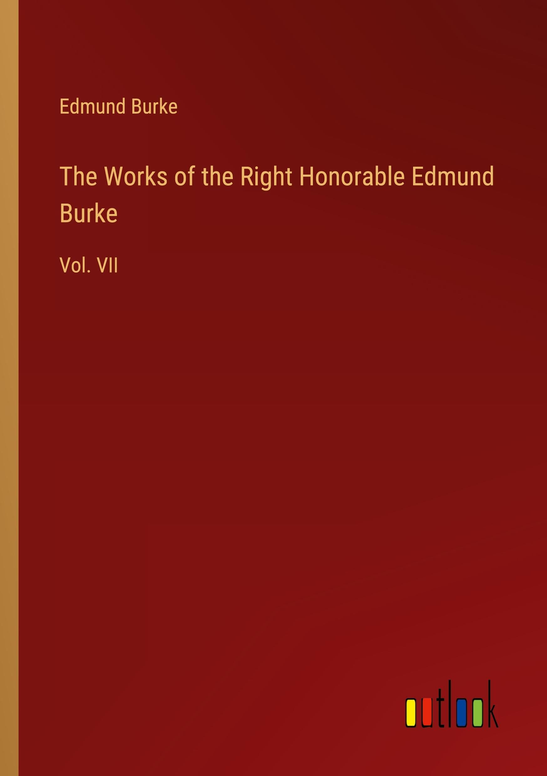 The Works of the Right Honorable Edmund Burke: Vol. VII