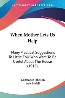 When Mother Lets Us Help: Many Practical Suggestions To Little Folk Who Want To Be Useful About The House (1915)