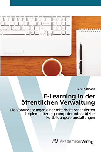 E-Learning in der öffentlichen Verwaltung: Die Voraussetzungen einer mitarbeiterorientierten Implementierung computerunterstützter Fortbildungsveranstaltungen