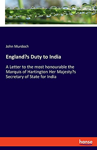 England's Duty to India: A Letter to the most honourable the Marquis of Hartington Her Majesty's Secretary of State for India