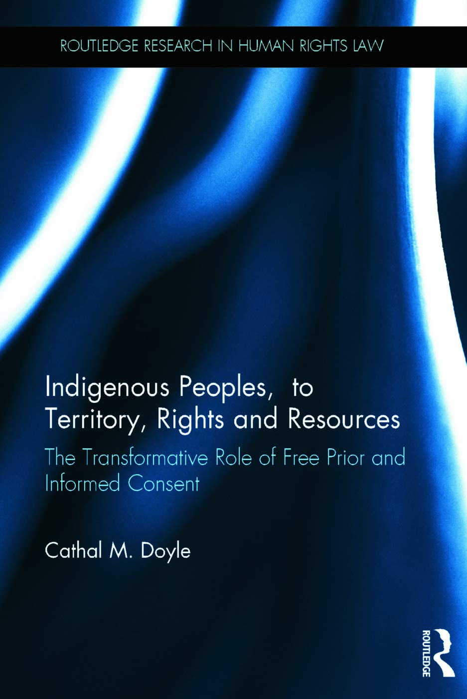 Indigenous Peoples, Title to Territory, Rights and Resources: The Transformative Role of Free Prior and Informed Consent (Routledge Research in Human Rights Law)