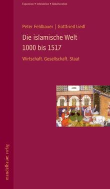 Die islamische Welt 1000 bis 1517: Wirtschaft. Gesellschaft. Staat