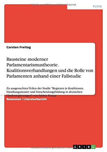 Bausteine moderner Parlamentarismustheorie. Koalitionsverhandlungen und die Rolle von Parlamenten anhand einer Fallstudie: Zu ausgesuchten Teilen der ... deutschen Länderregierungen von Sabine Kropp