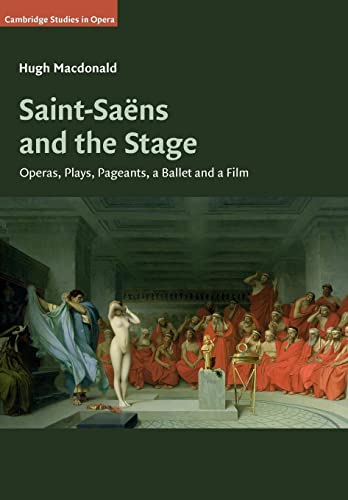Saint-Saëns and the Stage: Operas, Plays, Pageants, a Ballet and a Film (Cambridge Studies in Opera)