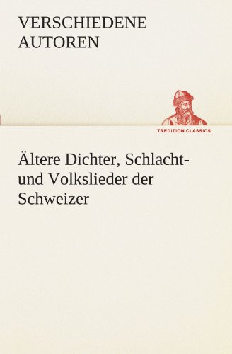Ältere Dichter, Schlacht- und Volkslieder der Schweizer (TREDITION CLASSICS)