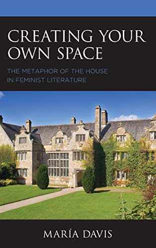 Creating Your Own Space: The Metaphor of the House in Feminist Literature (Innovation and Activism in American Women's Writing)