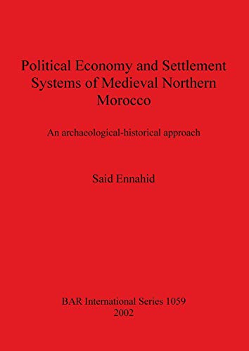 Political Economy and Settlement Systems of Medieval Northern Morocco: An archaeological-historical approach (British Archaeological Reports British Series, Band 1059)