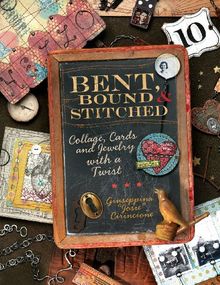 Bent, Bound And Stitched: Collage, Cards And Jewelry With A Twist