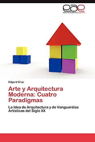 Arte y Arquitectura Moderna: Cuatro Paradigmas: La Idea de Arquitectura y de Vanguardias Artísticas del Siglo XX