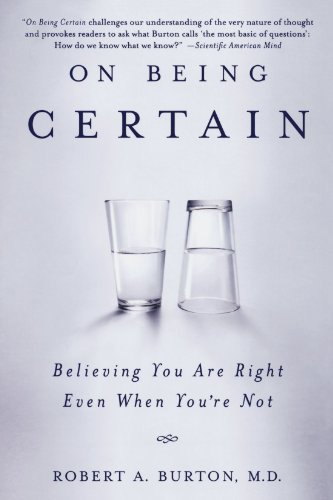 Burton, Robert A. On Being Certain, Believing You Are Right Even When You're Not