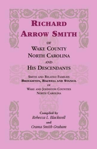 Richard Arrow Smith of Wake County, North Carolina, and his Descendants: Smith and Related Families of Wake and Johnston Counties, North Carolina
